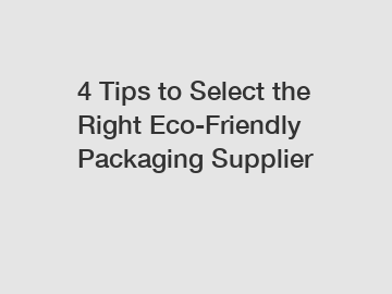 4 Tips to Select the Right Eco-Friendly Packaging Supplier