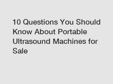 10 Questions You Should Know About Portable Ultrasound Machines for Sale