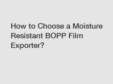 How to Choose a Moisture Resistant BOPP Film Exporter?