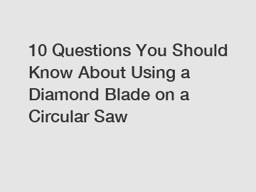 10 Questions You Should Know About Using a Diamond Blade on a Circular Saw