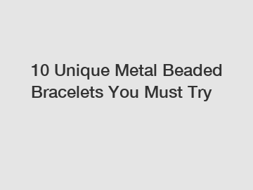 10 Unique Metal Beaded Bracelets You Must Try