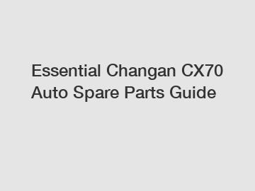 Essential Changan CX70 Auto Spare Parts Guide