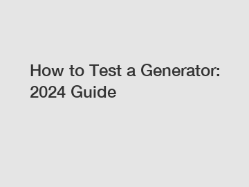 How to Test a Generator: 2024 Guide