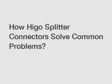 How Higo Splitter Connectors Solve Common Problems?