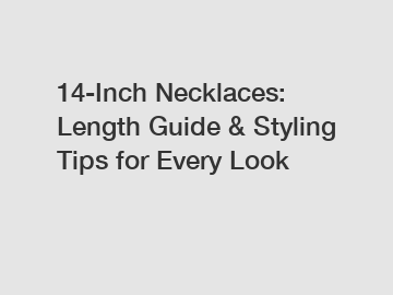 14-Inch Necklaces: Length Guide & Styling Tips for Every Look