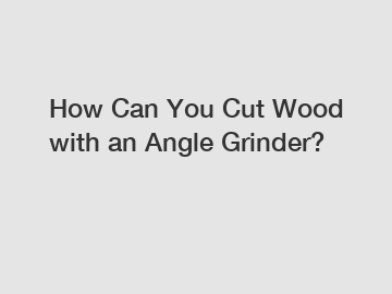 How Can You Cut Wood with an Angle Grinder?