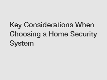 Key Considerations When Choosing a Home Security System