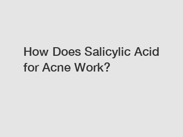 How Does Salicylic Acid for Acne Work?