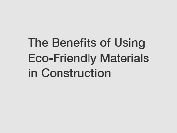The Benefits of Using Eco-Friendly Materials in Construction