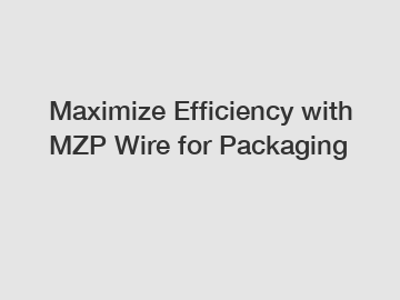 Maximize Efficiency with MZP Wire for Packaging