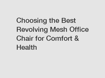 Choosing the Best Revolving Mesh Office Chair for Comfort & Health