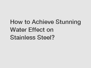 How to Achieve Stunning Water Effect on Stainless Steel?