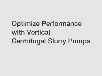 Optimize Performance with Vertical Centrifugal Slurry Pumps