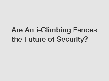 Are Anti-Climbing Fences the Future of Security?