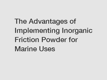 The Advantages of Implementing Inorganic Friction Powder for Marine Uses