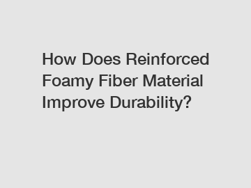 How Does Reinforced Foamy Fiber Material Improve Durability?