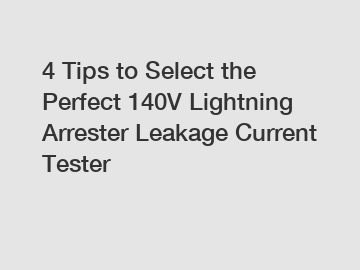 4 Tips to Select the Perfect 140V Lightning Arrester Leakage Current Tester