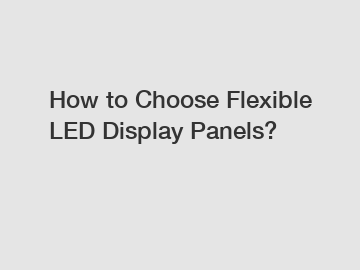 How to Choose Flexible LED Display Panels?