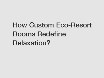 How Custom Eco-Resort Rooms Redefine Relaxation?