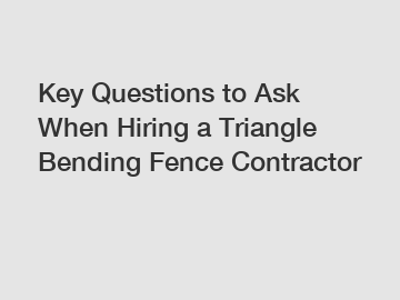 Key Questions to Ask When Hiring a Triangle Bending Fence Contractor