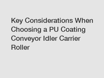 Key Considerations When Choosing a PU Coating Conveyor Idler Carrier Roller