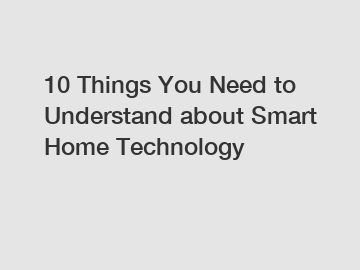 10 Things You Need to Understand about Smart Home Technology