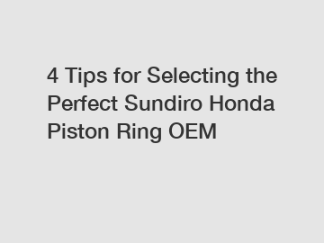 4 Tips for Selecting the Perfect Sundiro Honda Piston Ring OEM