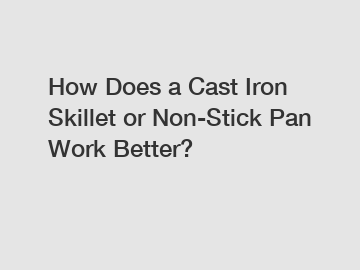 How Does a Cast Iron Skillet or Non-Stick Pan Work Better?