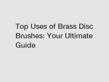 Top Uses of Brass Disc Brushes: Your Ultimate Guide