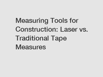 Measuring Tools for Construction: Laser vs. Traditional Tape Measures