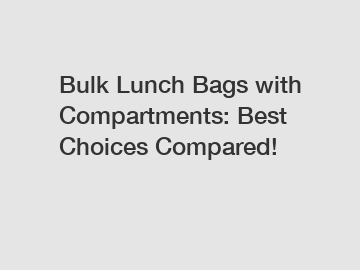 Bulk Lunch Bags with Compartments: Best Choices Compared!