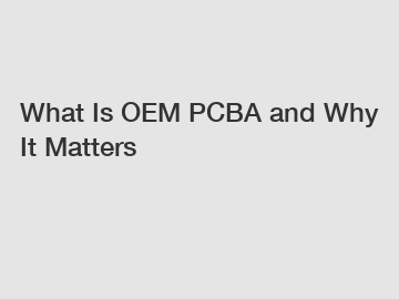 What Is OEM PCBA and Why It Matters