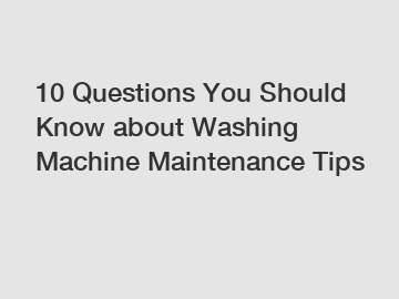 10 Questions You Should Know about Washing Machine Maintenance Tips