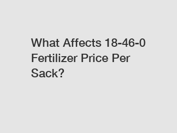 What Affects 18-46-0 Fertilizer Price Per Sack?