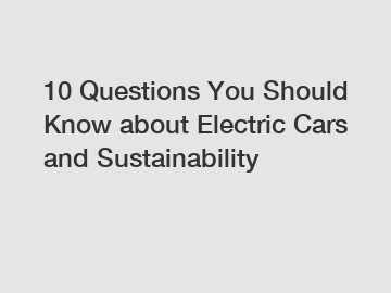 10 Questions You Should Know about Electric Cars and Sustainability