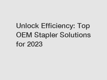 Unlock Efficiency: Top OEM Stapler Solutions for 2023