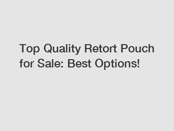 Top Quality Retort Pouch for Sale: Best Options!