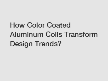 How Color Coated Aluminum Coils Transform Design Trends?