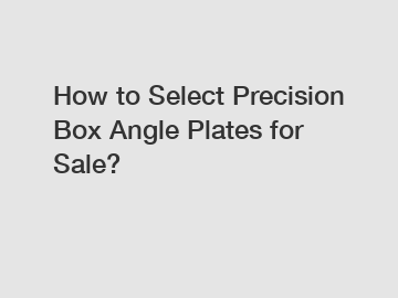 How to Select Precision Box Angle Plates for Sale?