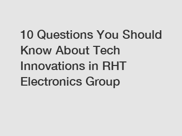 10 Questions You Should Know About Tech Innovations in RHT Electronics Group