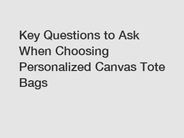 Key Questions to Ask When Choosing Personalized Canvas Tote Bags