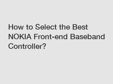 How to Select the Best NOKIA Front-end Baseband Controller?