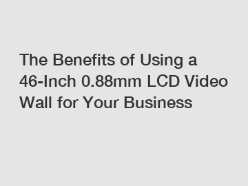 The Benefits of Using a 46-Inch 0.88mm LCD Video Wall for Your Business