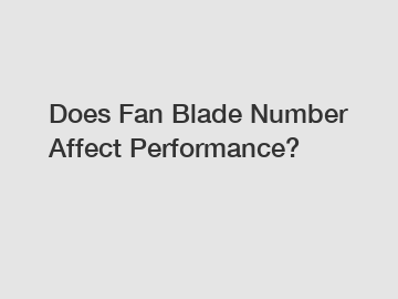 Does Fan Blade Number Affect Performance?