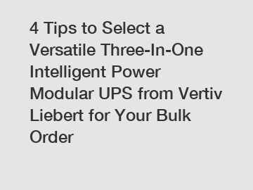 4 Tips to Select a Versatile Three-In-One Intelligent Power Modular UPS from Vertiv Liebert for Your Bulk Order