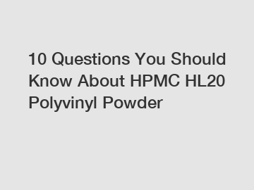 10 Questions You Should Know About HPMC HL20 Polyvinyl Powder