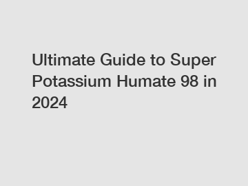 Ultimate Guide to Super Potassium Humate 98 in 2024