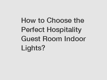 How to Choose the Perfect Hospitality Guest Room Indoor Lights?