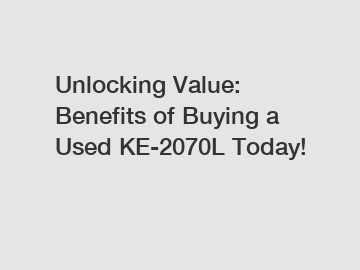 Unlocking Value: Benefits of Buying a Used KE-2070L Today!