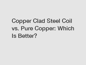 Copper Clad Steel Coil vs. Pure Copper: Which Is Better?